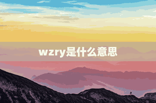 wzry是什么意思(wzry是什么意思网络用语)